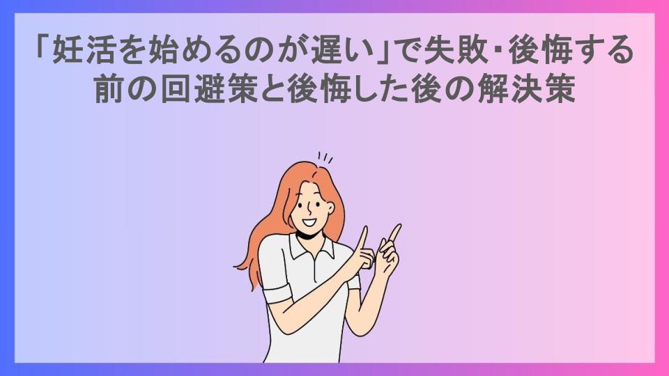 「妊活を始めるのが遅い」で失敗・後悔する前の回避策と後悔した後の解決策